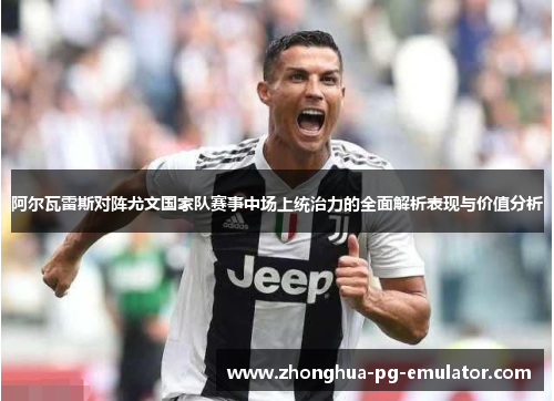 阿尔瓦雷斯对阵尤文国家队赛事中场上统治力的全面解析表现与价值分析