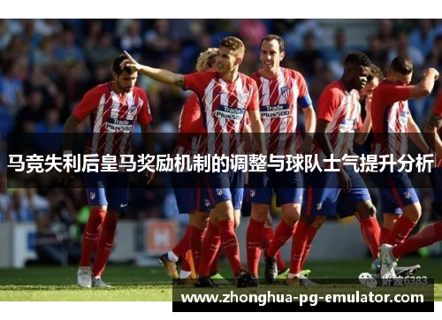马竞失利后皇马奖励机制的调整与球队士气提升分析