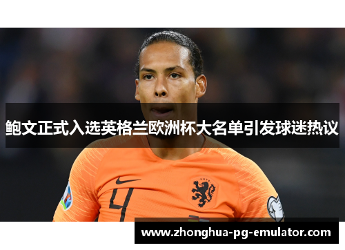 鲍文正式入选英格兰欧洲杯大名单引发球迷热议