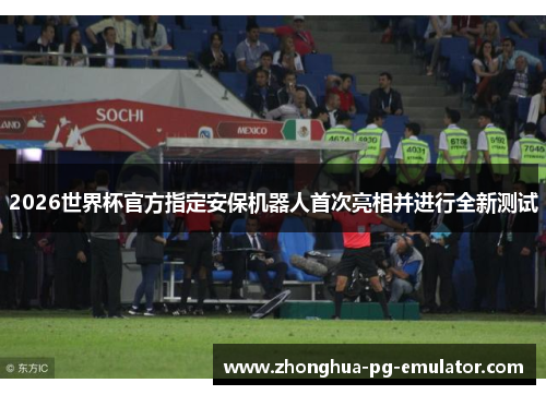 2026世界杯官方指定安保机器人首次亮相并进行全新测试 2026世界杯官方指定安保机器人首次亮相并进行全新测试