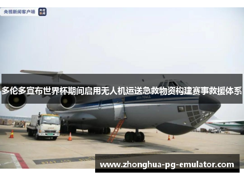 多伦多宣布世界杯期间启用无人机运送急救物资构建赛事救援体系