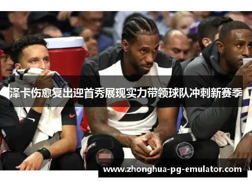 泽卡伤愈复出迎首秀展现实力带领球队冲刺新赛季 泽卡伤愈复出迎首秀展现实力带领球队冲刺新赛季