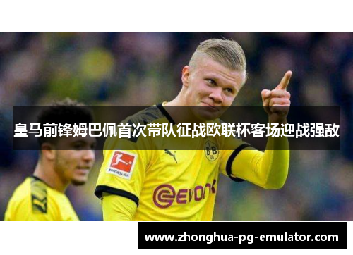 皇马前锋姆巴佩首次带队征战欧联杯客场迎战强敌