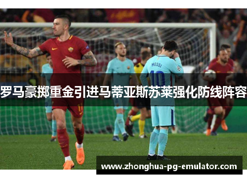 罗马豪掷重金引进马蒂亚斯苏莱强化防线阵容