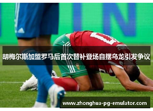 胡梅尔斯加盟罗马后首次替补登场自摆乌龙引发争议