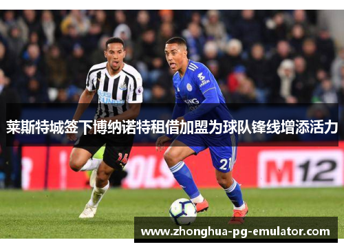 莱斯特城签下博纳诺特租借加盟为球队锋线增添活力