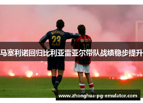 马塞利诺回归比利亚雷亚尔带队战绩稳步提升
