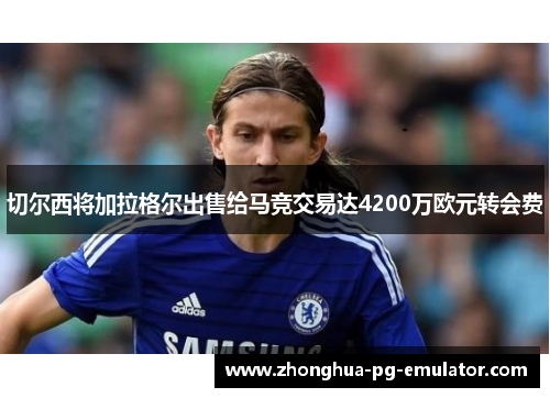 切尔西将加拉格尔出售给马竞交易达4200万欧元转会费
