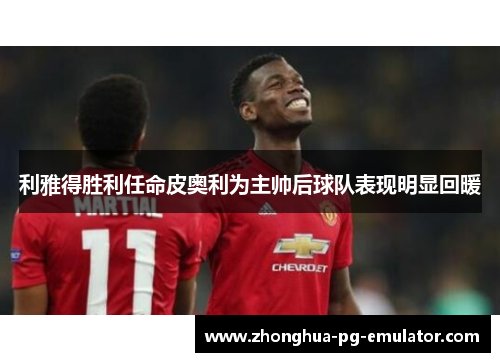 利雅得胜利任命皮奥利为主帅后球队表现明显回暖