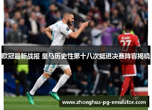 欧冠最新战报 皇马历史性第十八次挺进决赛阵容揭晓