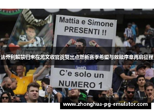 法乔利解禁归来在尤文收官战复出点燃新赛季希望与救赎序章再启征程 法乔利解禁归来在尤文收官战复出点燃新赛季希望与救赎序章再启征程