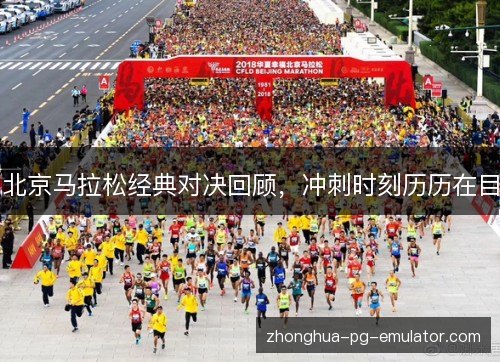 北京马拉松经典对决回顾,冲刺时刻历历在目 北京马拉松经典对决回顾,冲刺时刻历历在目