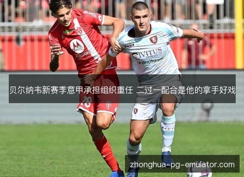 贝尔纳韦新赛季意甲承担组织重任 二过一配合是他的拿手好戏 贝尔纳韦新赛季意甲承担组织重任 二过一配合是他的拿手好戏